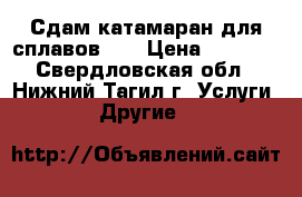 Сдам катамаран для сплавов.,  › Цена ­ 1 500 - Свердловская обл., Нижний Тагил г. Услуги » Другие   